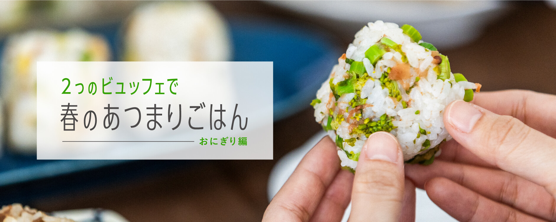 2つのビュッフェで春のあつまりごはん ーおにぎり編ー